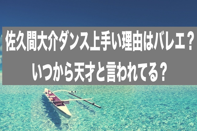 佐久間大介ダンス上手い理由はバレエ？いつから天才と言われてる